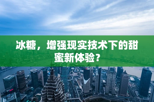 冰糖，增强现实技术下的甜蜜新体验？