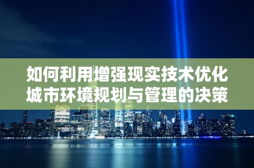 如何利用增强现实技术优化城市环境规划与管理的决策过程？