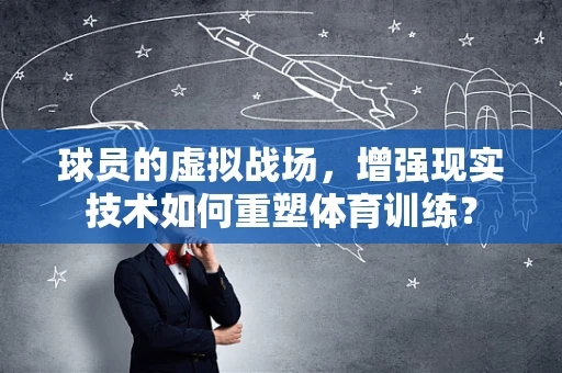 球员的虚拟战场，增强现实技术如何重塑体育训练？