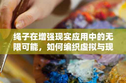 绳子在增强现实应用中的无限可能，如何编织虚拟与现实的边界？