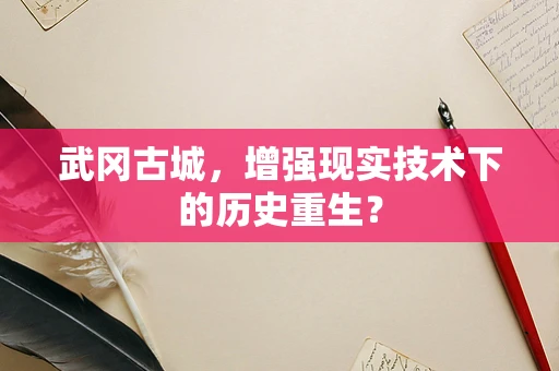 武冈古城，增强现实技术下的历史重生？