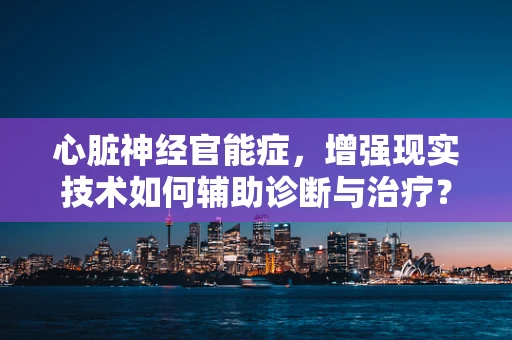 心脏神经官能症，增强现实技术如何辅助诊断与治疗？