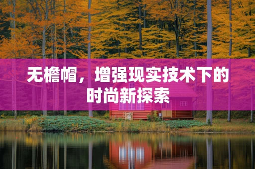 无檐帽，增强现实技术下的时尚新探索