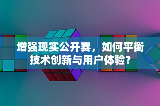 增强现实公开赛，如何平衡技术创新与用户体验？