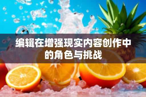 编辑在增强现实内容创作中的角色与挑战