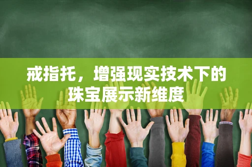 戒指托，增强现实技术下的珠宝展示新维度