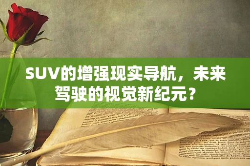 SUV的增强现实导航，未来驾驶的视觉新纪元？