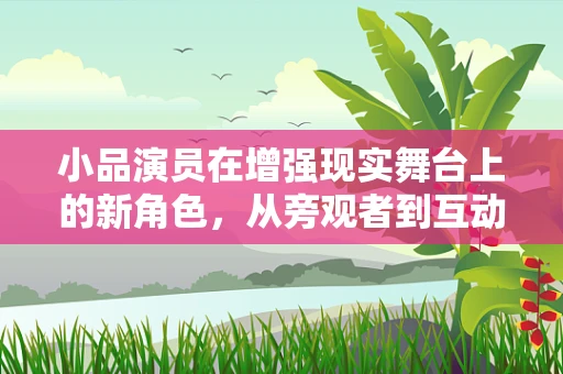 小品演员在增强现实舞台上的新角色，从旁观者到互动主角