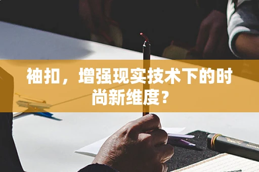 袖扣，增强现实技术下的时尚新维度？