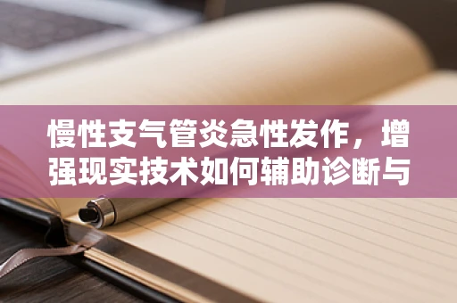 慢性支气管炎急性发作，增强现实技术如何辅助诊断与治疗？