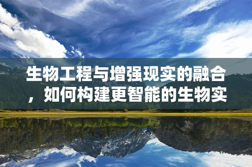 生物工程与增强现实的融合，如何构建更智能的生物实验环境？