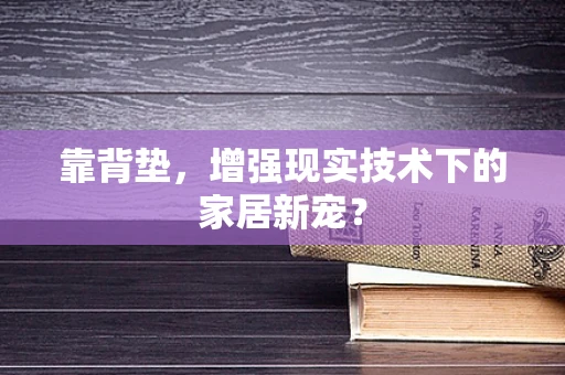 靠背垫，增强现实技术下的家居新宠？