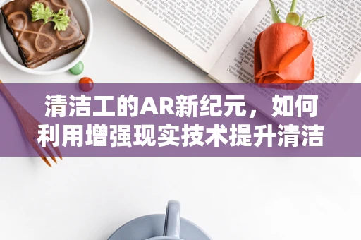 清洁工的AR新纪元，如何利用增强现实技术提升清洁效率？