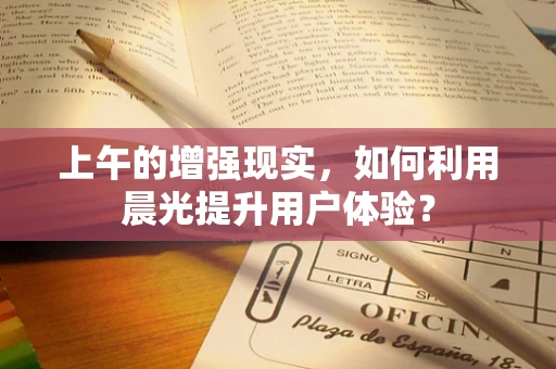 上午的增强现实，如何利用晨光提升用户体验？