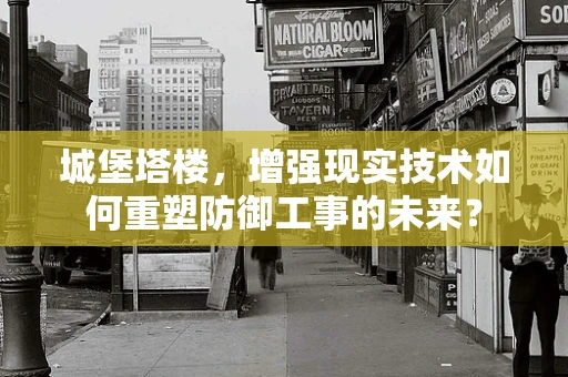 城堡塔楼，增强现实技术如何重塑防御工事的未来？
