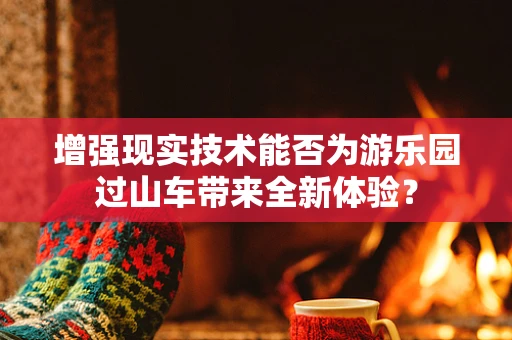 增强现实技术能否为游乐园过山车带来全新体验？