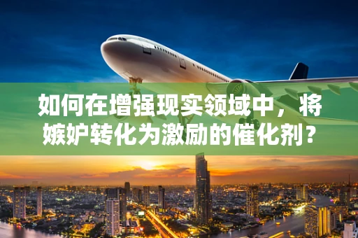 如何在增强现实领域中，将嫉妒转化为激励的催化剂？