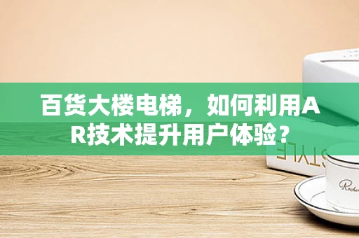 百货大楼电梯，如何利用AR技术提升用户体验？