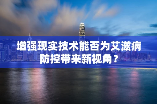 增强现实技术能否为艾滋病防控带来新视角？