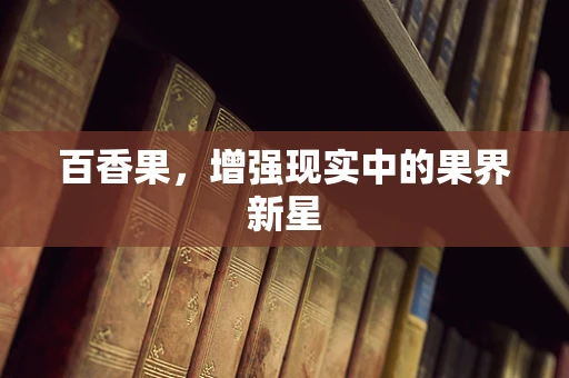 百香果，增强现实中的果界新星
