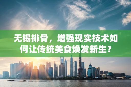 无锡排骨，增强现实技术如何让传统美食焕发新生？
