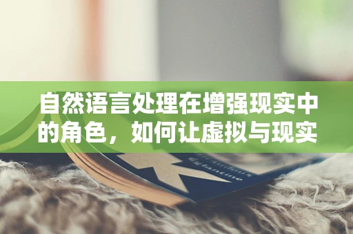 自然语言处理在增强现实中的角色，如何让虚拟与现实对话更自然？