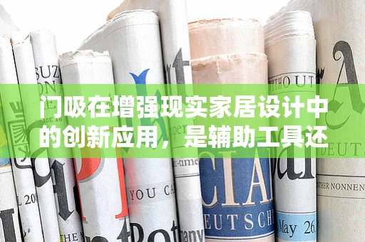 门吸在增强现实家居设计中的创新应用，是辅助工具还是未来趋势？