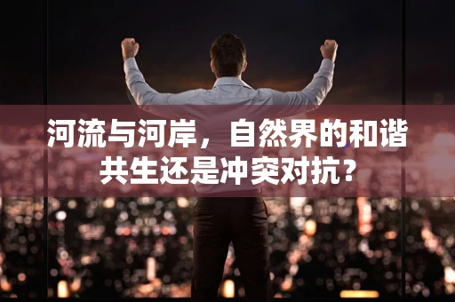 河流与河岸，自然界的和谐共生还是冲突对抗？