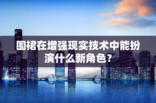 围裙在增强现实技术中能扮演什么新角色？