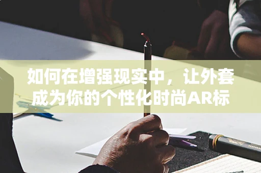 如何在增强现实中，让外套成为你的个性化时尚AR标签？
