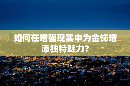如何在增强现实中为金饰增添独特魅力？