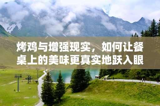 烤鸡与增强现实，如何让餐桌上的美味更真实地跃入眼帘？