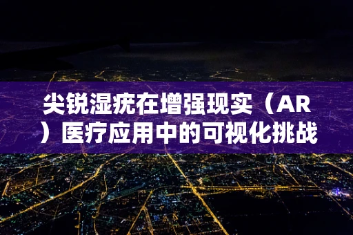 尖锐湿疣在增强现实（AR）医疗应用中的可视化挑战是什么？