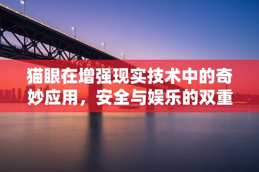 猫眼在增强现实技术中的奇妙应用，安全与娱乐的双重保障