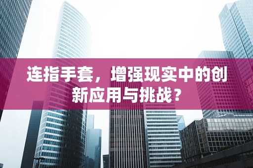 连指手套，增强现实中的创新应用与挑战？