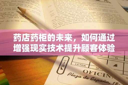 药店药柜的未来，如何通过增强现实技术提升顾客体验与药品管理效率？