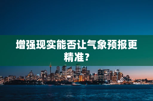 增强现实能否让气象预报更精准？