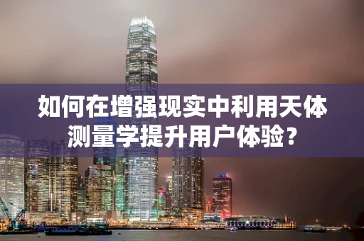 如何在增强现实中利用天体测量学提升用户体验？