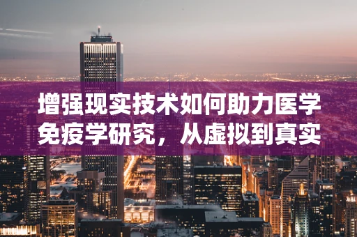 增强现实技术如何助力医学免疫学研究，从虚拟到真实的免疫系统探索