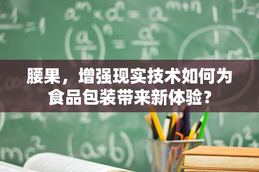 腰果，增强现实技术如何为食品包装带来新体验？