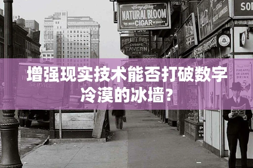 增强现实技术能否打破数字冷漠的冰墙？