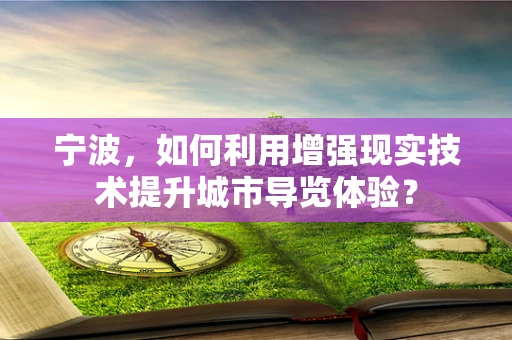 宁波，如何利用增强现实技术提升城市导览体验？