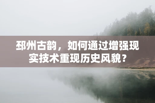 邳州古韵，如何通过增强现实技术重现历史风貌？