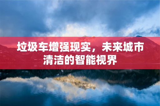 垃圾车增强现实，未来城市清洁的智能视界