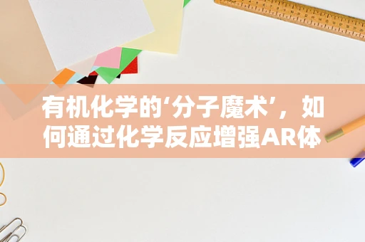 有机化学的‘分子魔术’，如何通过化学反应增强AR体验的沉浸感？