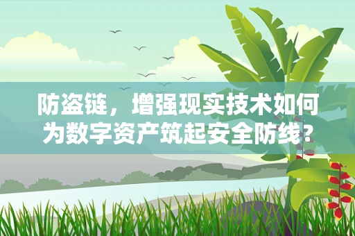 防盗链，增强现实技术如何为数字资产筑起安全防线？