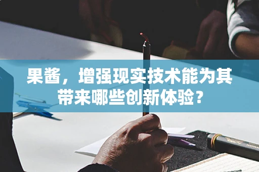 果酱，增强现实技术能为其带来哪些创新体验？