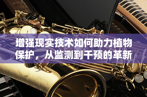 增强现实技术如何助力植物保护，从监测到干预的革新之路？