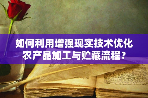 如何利用增强现实技术优化农产品加工与贮藏流程？