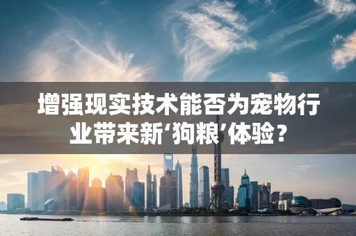 增强现实技术能否为宠物行业带来新‘狗粮’体验？